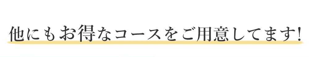 他にもお得なコースをご用意してます!