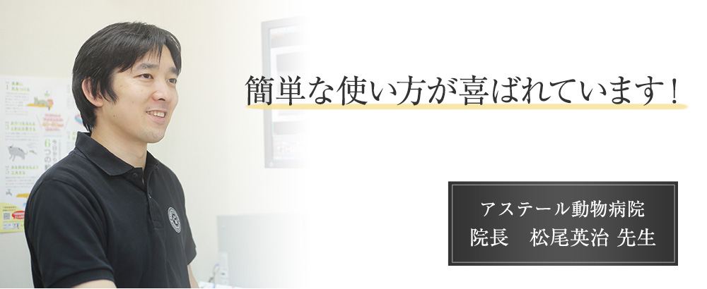 簡単な使い方が喜ばれています! アステール動物病院 院長 松尾英治先生
