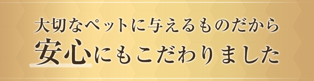 大切なペットに与えるものだから安心にもこだわりました