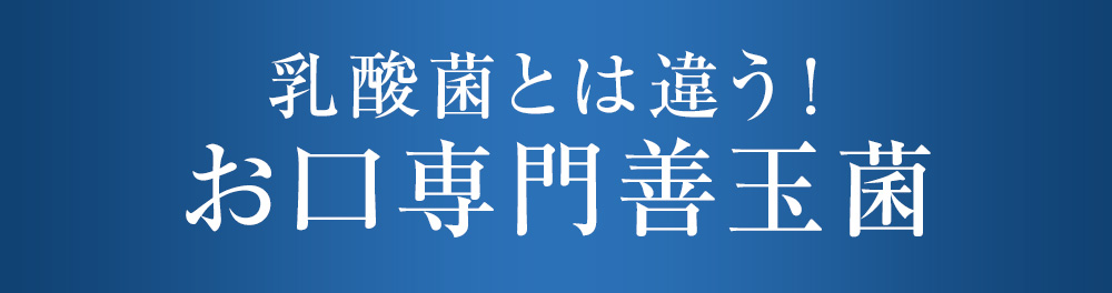 乳酸菌とは違う!お口専門善玉菌