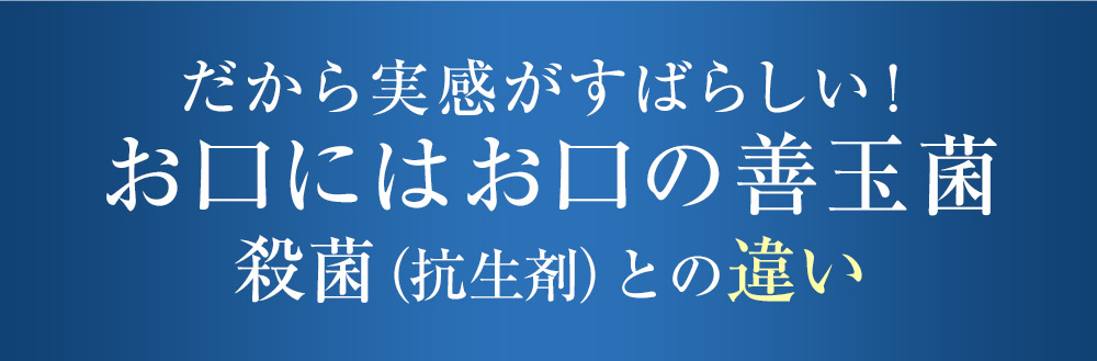 だから実感がすばらしい!お口にはお口の善玉菌殺菌(抗生剤)との違い