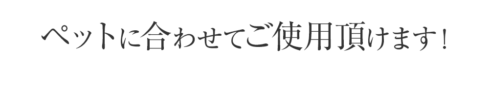 ペットに合わせてご使用頂けます!