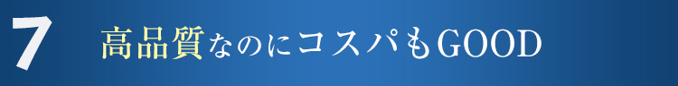 7 高品質なのにコスパもGOOD