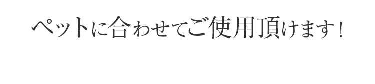 ペットに合わせてご使用頂けます!